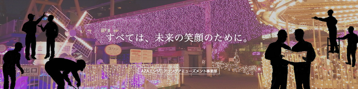 すべては、未来のために。アザアミューズメント事業部